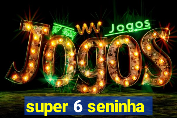 super 6 seninha